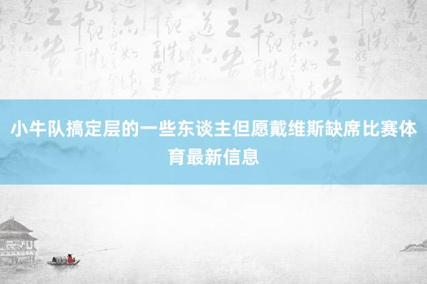 小牛队搞定层的一些东谈主但愿戴维斯缺席比赛体育最新信息