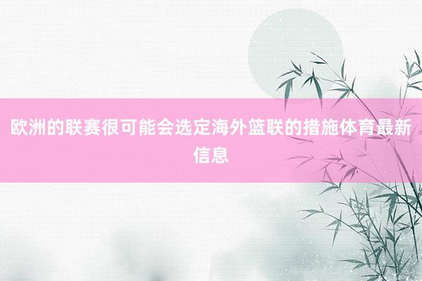 欧洲的联赛很可能会选定海外篮联的措施体育最新信息