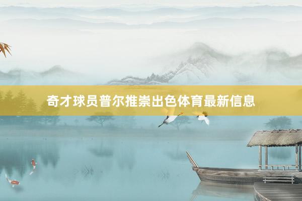 奇才球员普尔推崇出色体育最新信息