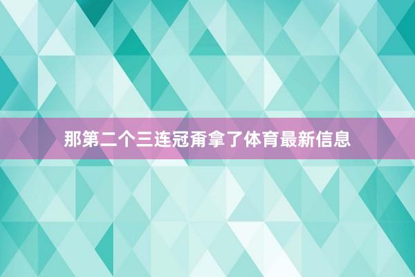 那第二个三连冠甭拿了体育最新信息