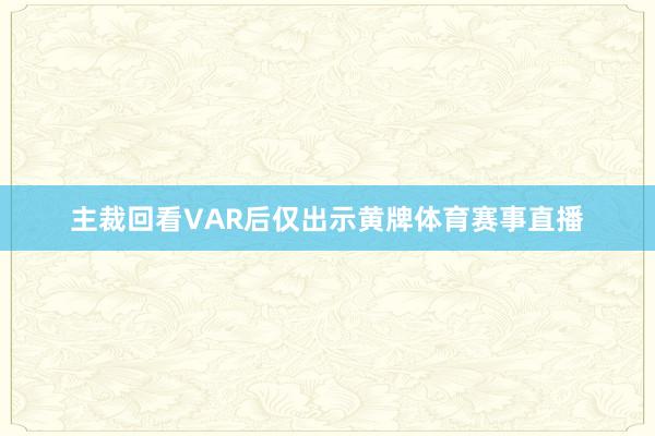 主裁回看VAR后仅出示黄牌体育赛事直播