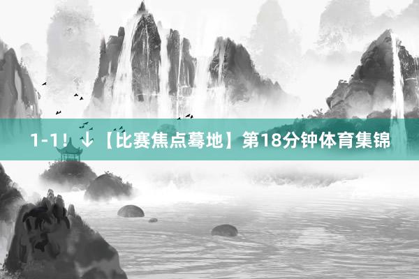 1-1！↓【比赛焦点蓦地】第18分钟体育集锦