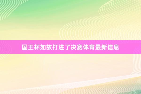 国王杯如故打进了决赛体育最新信息