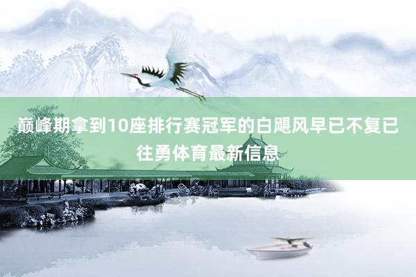 巅峰期拿到10座排行赛冠军的白飓风早已不复已往勇体育最新信息
