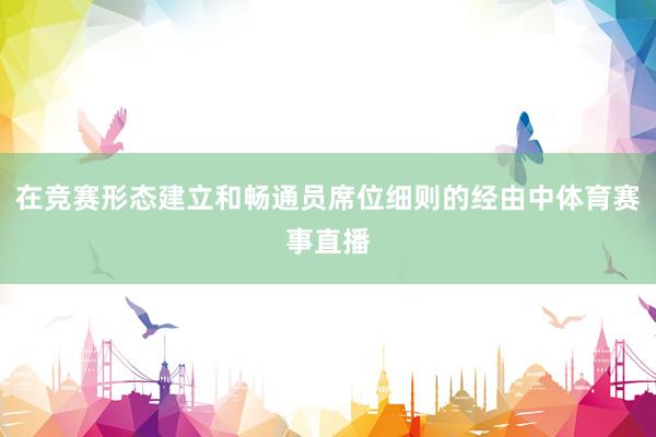 在竞赛形态建立和畅通员席位细则的经由中体育赛事直播