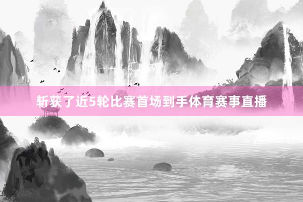 斩获了近5轮比赛首场到手体育赛事直播