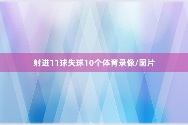 射进11球失球10个体育录像/图片