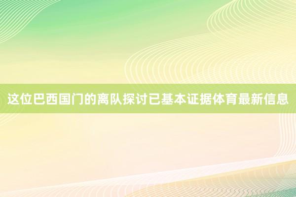 这位巴西国门的离队探讨已基本证据体育最新信息