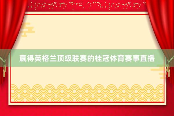 赢得英格兰顶级联赛的桂冠体育赛事直播