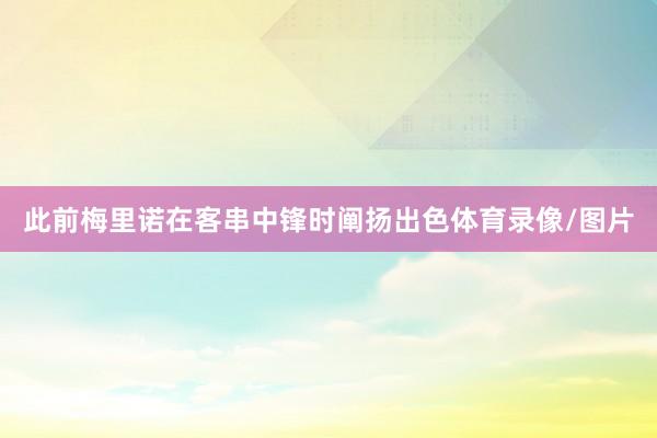 此前梅里诺在客串中锋时阐扬出色体育录像/图片