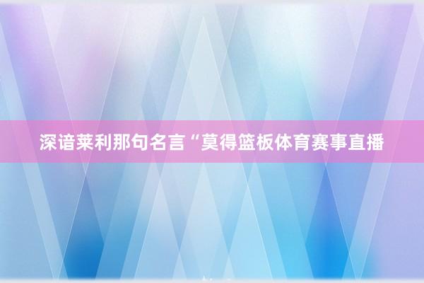 深谙莱利那句名言“莫得篮板体育赛事直播