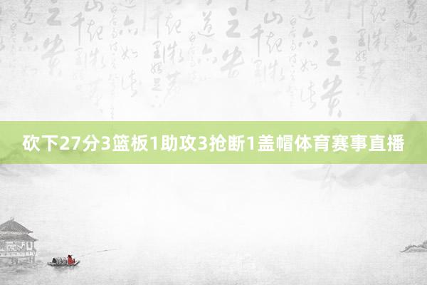 砍下27分3篮板1助攻3抢断1盖帽体育赛事直播