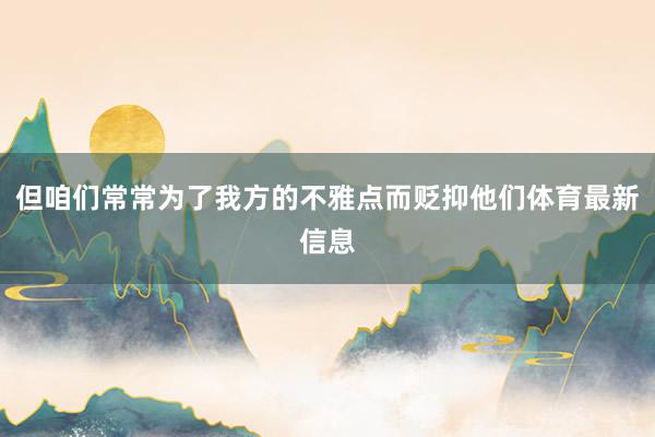 但咱们常常为了我方的不雅点而贬抑他们体育最新信息