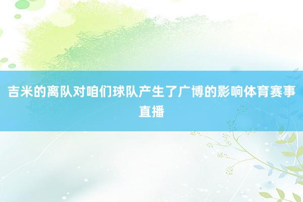 吉米的离队对咱们球队产生了广博的影响体育赛事直播