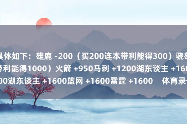 具体如下：雄鹿 -200（买200连本带利能得300）骁雄 +900（买100连本带利能得1000）火箭 +950马刺 +1200湖东谈主 +1600篮网 +1600雷霆 +1600    体育录像/图片