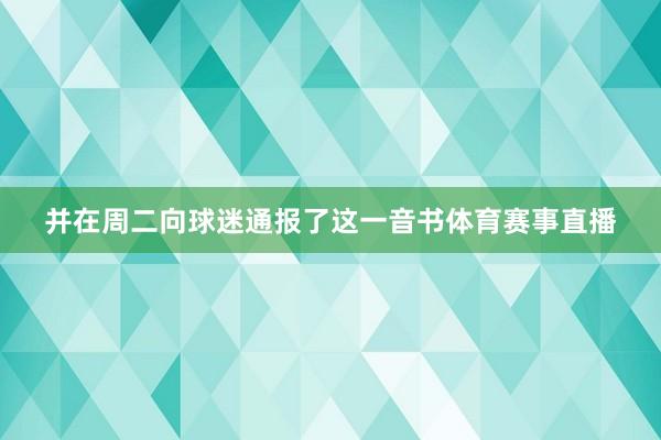 并在周二向球迷通报了这一音书体育赛事直播