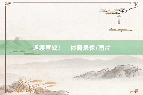 连续宣战！    体育录像/图片