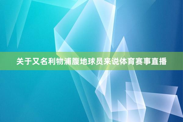 关于又名利物浦腹地球员来说体育赛事直播