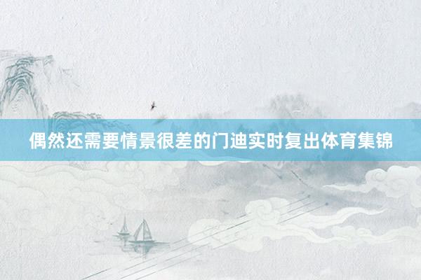 偶然还需要情景很差的门迪实时复出体育集锦