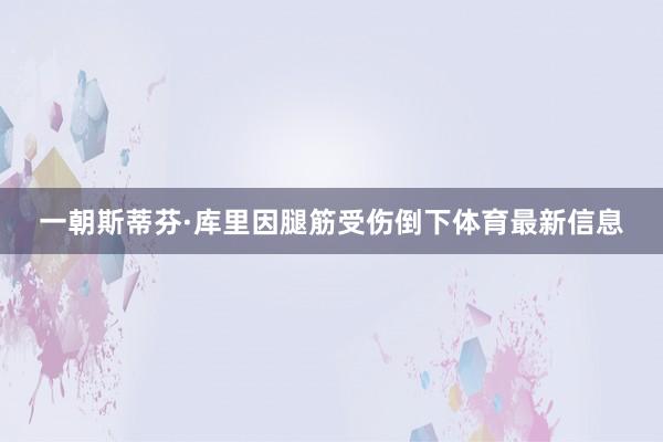 一朝斯蒂芬·库里因腿筋受伤倒下体育最新信息