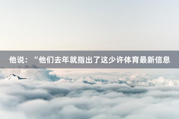 他说：“他们去年就指出了这少许体育最新信息