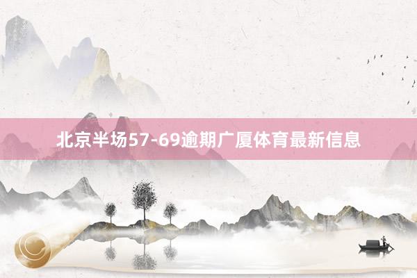 北京半场57-69逾期广厦体育最新信息