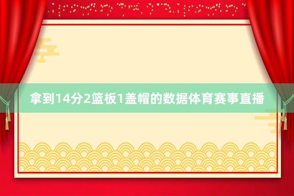 拿到14分2篮板1盖帽的数据体育赛事直播
