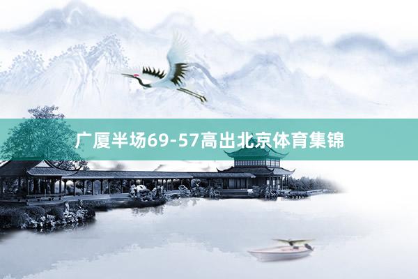 广厦半场69-57高出北京体育集锦