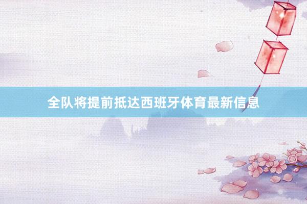 全队将提前抵达西班牙体育最新信息