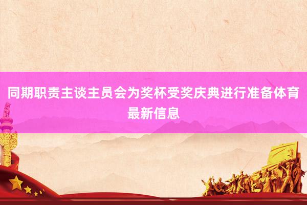 同期职责主谈主员会为奖杯受奖庆典进行准备体育最新信息