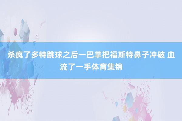 杀疯了多特跳球之后一巴掌把福斯特鼻子冲破 血流了一手体育集锦