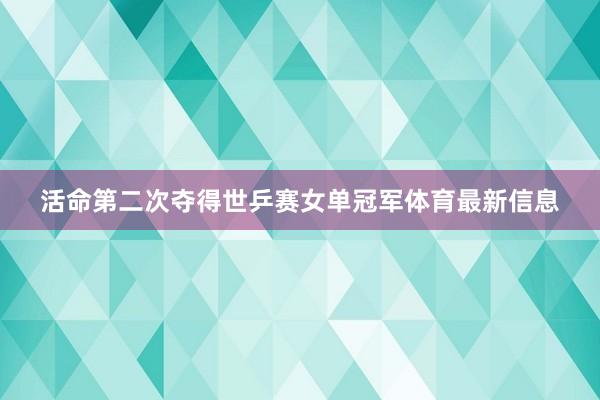 活命第二次夺得世乒赛女单冠军体育最新信息