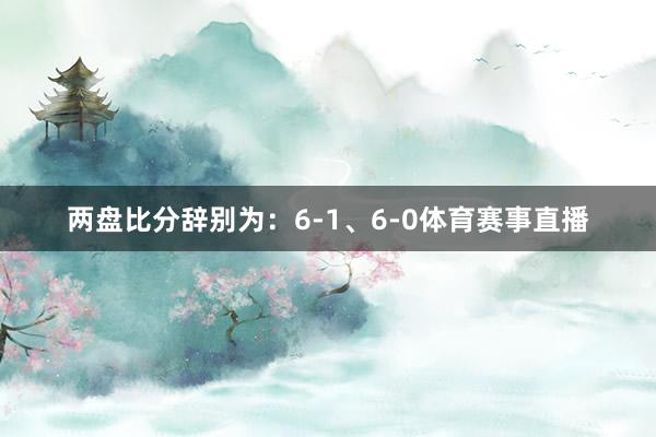 两盘比分辞别为：6-1、6-0体育赛事直播