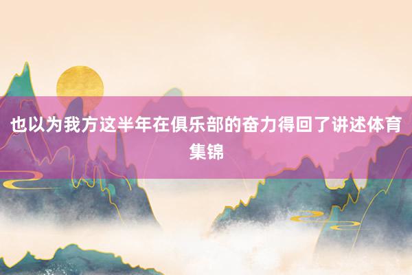 也以为我方这半年在俱乐部的奋力得回了讲述体育集锦