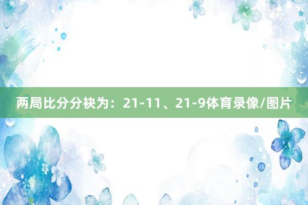 两局比分分袂为：21-11、21-9体育录像/图片