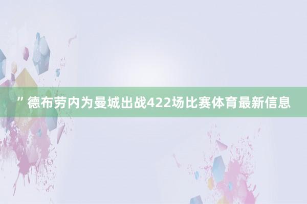 ”德布劳内为曼城出战422场比赛体育最新信息