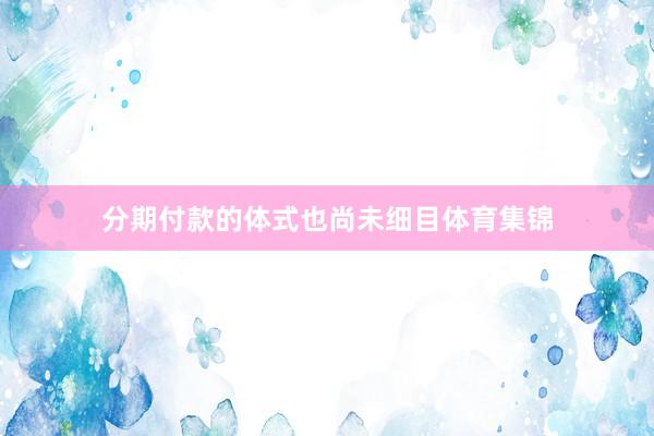 分期付款的体式也尚未细目体育集锦