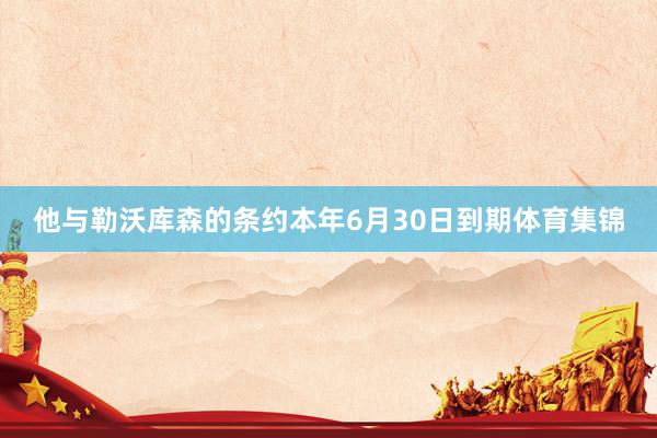 他与勒沃库森的条约本年6月30日到期体育集锦