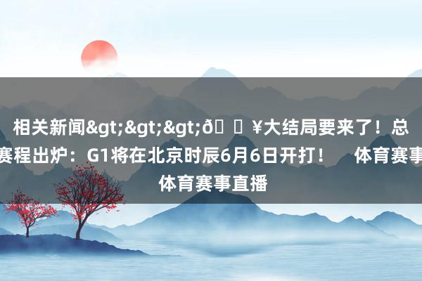 相关新闻>>>🔥大结局要来了！总决赛赛程出炉：G1将在北京时辰6月6日开打！    体育赛事直播