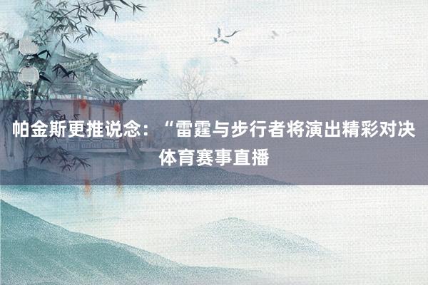 帕金斯更推说念：“雷霆与步行者将演出精彩对决体育赛事直播