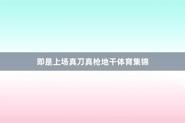 即是上场真刀真枪地干体育集锦