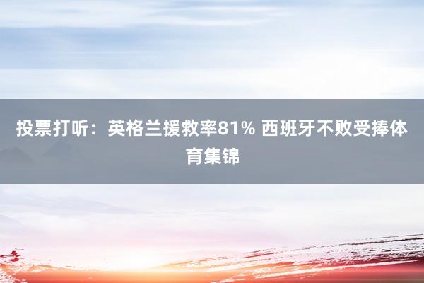 投票打听：英格兰援救率81% 西班牙不败受捧体育集锦
