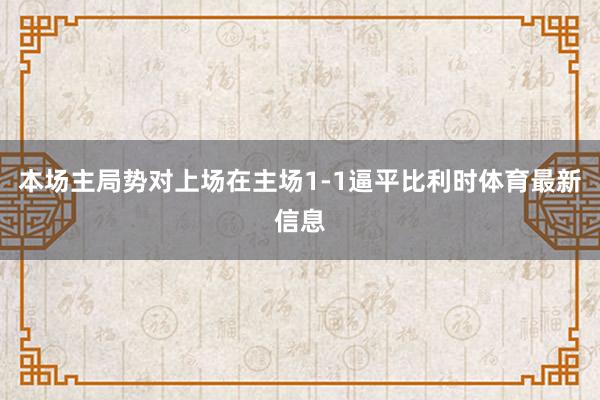 本场主局势对上场在主场1-1逼平比利时体育最新信息