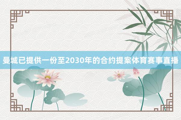 曼城已提供一份至2030年的合约提案体育赛事直播