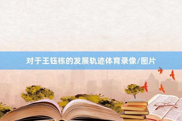 对于王钰栋的发展轨迹体育录像/图片