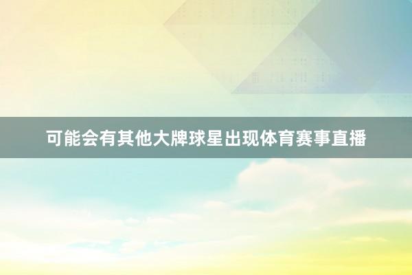 可能会有其他大牌球星出现体育赛事直播