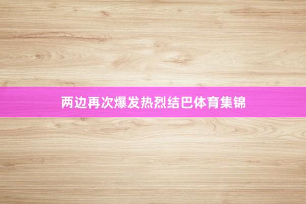 两边再次爆发热烈结巴体育集锦