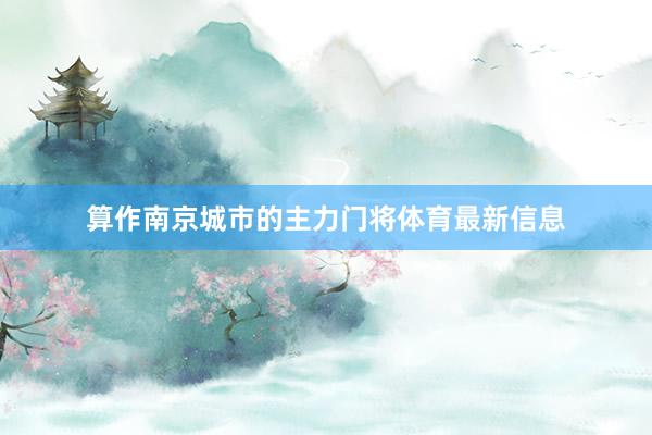 算作南京城市的主力门将体育最新信息
