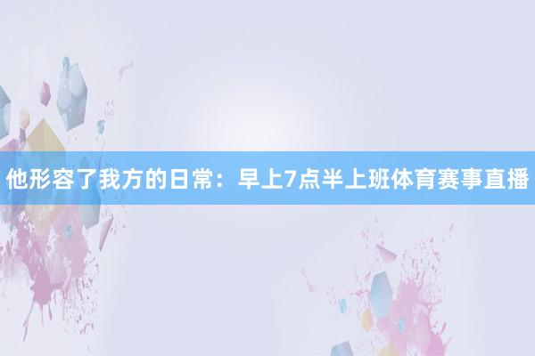 他形容了我方的日常：早上7点半上班体育赛事直播
