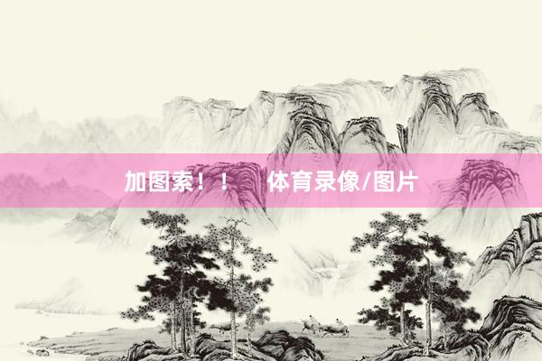 加图索！！    体育录像/图片